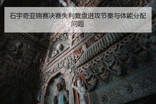 石宇奇亚锦赛决赛失利复盘进攻节奏与体能分配问题