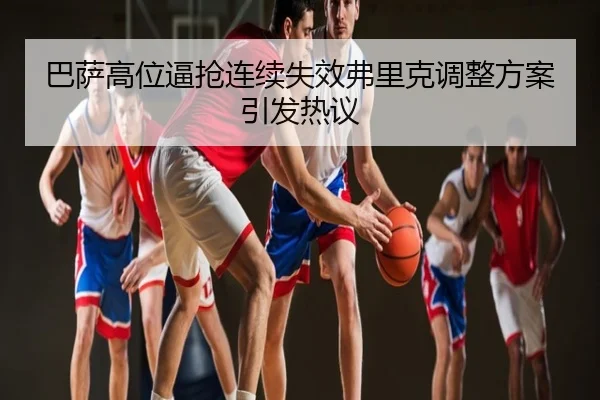 巴萨高位逼抢连续失效弗里克调整方案引发热议