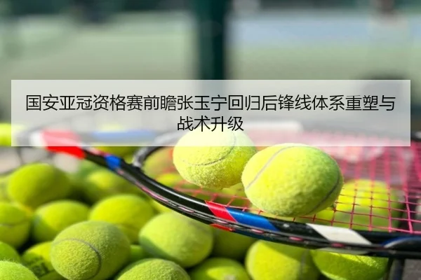国安亚冠资格赛前瞻张玉宁回归后锋线体系重塑与战术升级