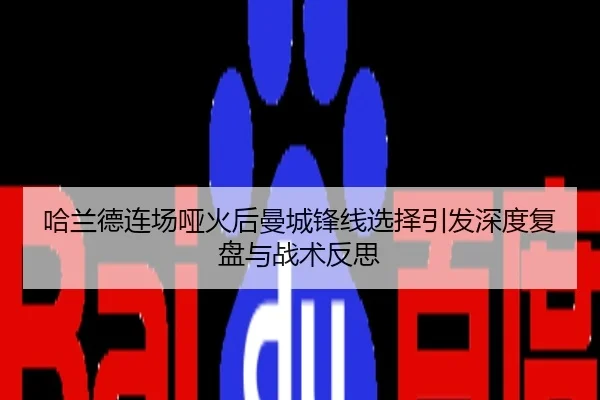 哈兰德连场哑火后曼城锋线选择引发深度复盘与战术反思
