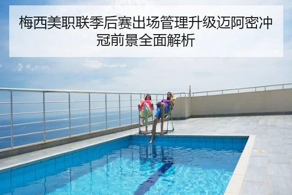 梅西美职联季后赛出场管理升级迈阿密冲冠前景全面解析